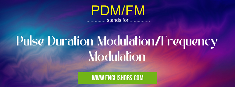 PDM/FM means Pulse Duration Modulation/Frequency Modulation PDM/FM