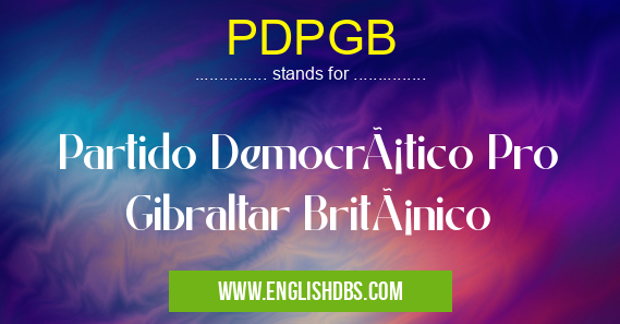 PDPGB means Partido Democrático Pro Gibraltar Británico PDPGB