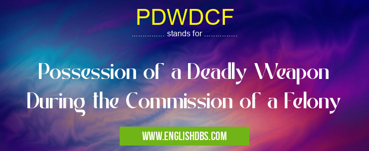 PDWDCF means Possession of a Deadly Weapon During the Commission of a Felony PDWDCF
