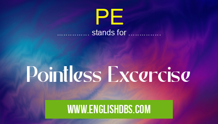 PE means Pointless Excercise PE
