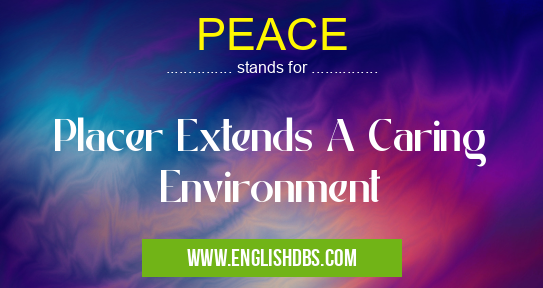 PEACE means Placer Extends A Caring Environment PEACE