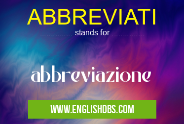ABBREVIATI means abbreviazione ABBREVIATI