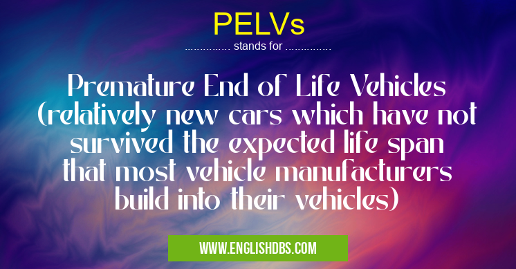 PELVs means Premature End of Life Vehicles (relatively new cars which have not survived the expected life span that most vehicle manufacturers build into their vehicles) PELVs