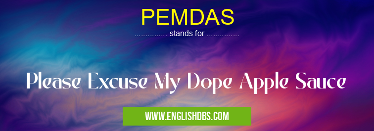 PEMDAS means Please Excuse My Dope Apple Sauce PEMDAS