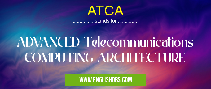 ATCA means ADVANCED Telecommunications COMPUTING ARCHITECTURE ATCA