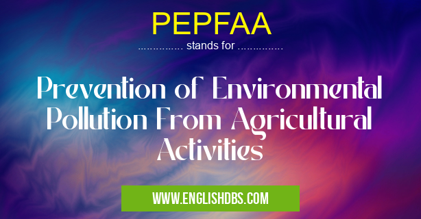PEPFAA means Prevention of Environmental Pollution From Agricultural Activities PEPFAA