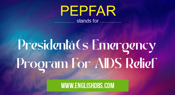 PEPFAR means President’s Emergency Program For AIDS Relief PEPFAR