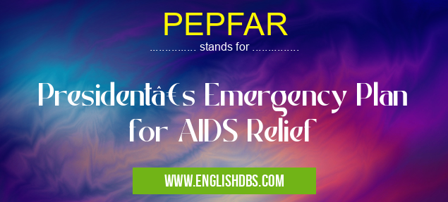 PEPFAR means President’s Emergency Plan for AIDS Relief PEPFAR