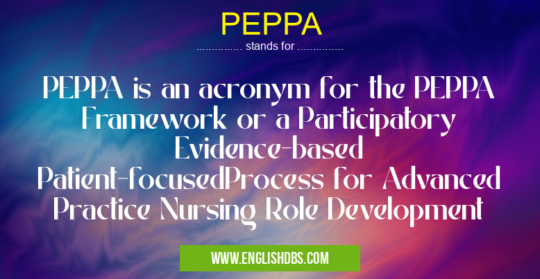 PEPPA means PEPPA is an acronym for the PEPPA Framework or a Participatory Evidence-based Patient-focusedProcess for Advanced Practice Nursing Role Development PEPPA