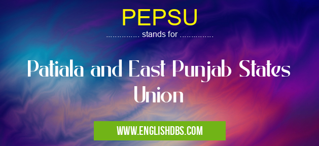 PEPSU means Patiala and East Punjab States Union PEPSU