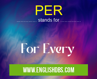 PER means For Every PER