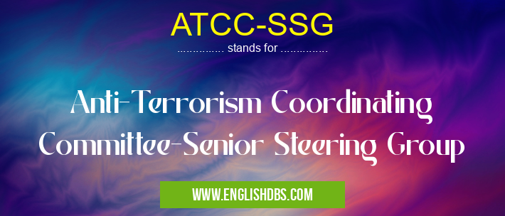 ATCC-SSG means Anti-Terrorism Coordinating Committee-Senior Steering Group ATCC-SSG