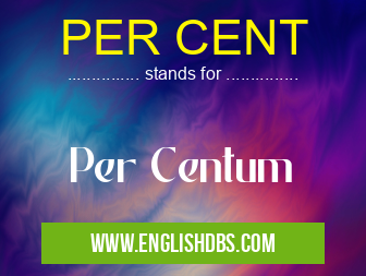 PER CENT means Per Centum PER CENT