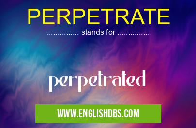 PERPETRATE means perpetrated PERPETRATE