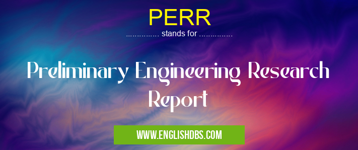 PERR means Preliminary Engineering Research Report PERR