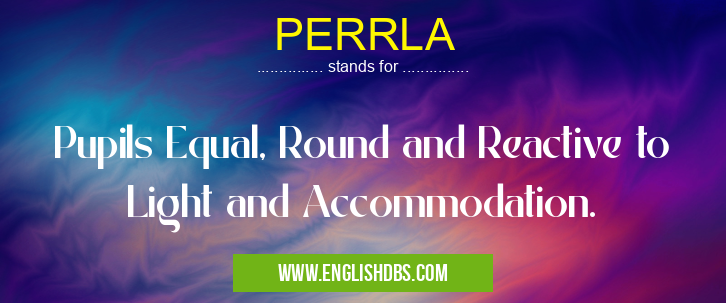 PERRLA means Pupils Equal, Round and Reactive to Light and Accommodation. PERRLA