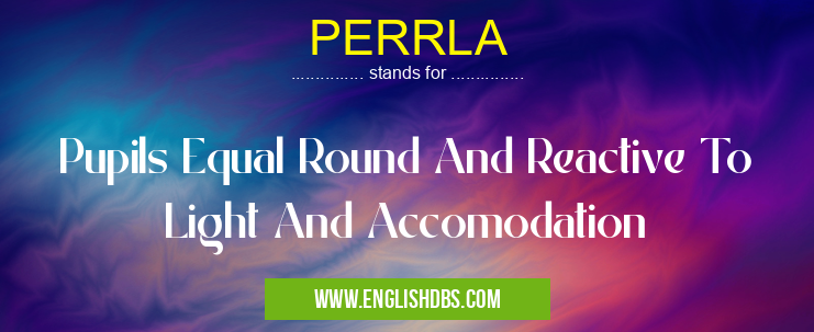 PERRLA means Pupils Equal Round And Reactive To Light And Accomodation PERRLA