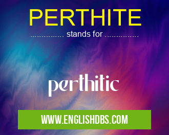 PERTHITE means perthitic PERTHITE