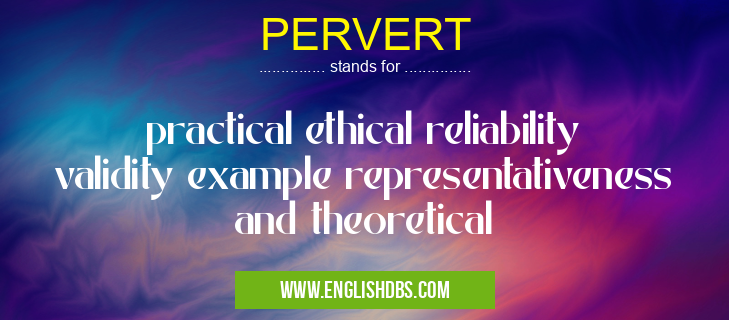 PERVERT means practical ethical reliability validity example representativeness and theoretical PERVERT