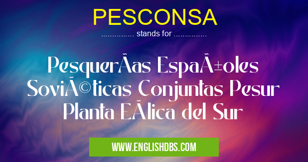 PESCONSA means PesquerÃas Españoles Soviéticas Conjuntas Pesur Planta Eólica del Sur PESCONSA