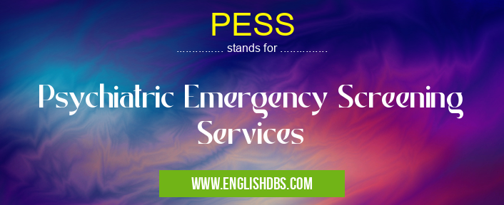 PESS means Psychiatric Emergency Screening Services PESS