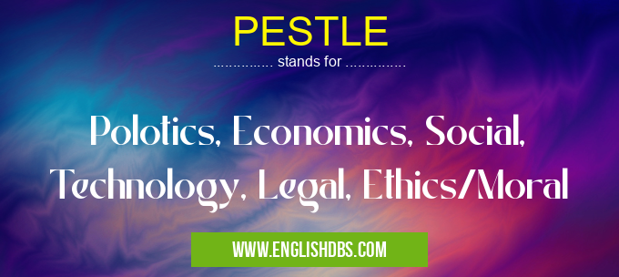 PESTLE means Polotics, Economics, Social, Technology, Legal, Ethics/Moral PESTLE