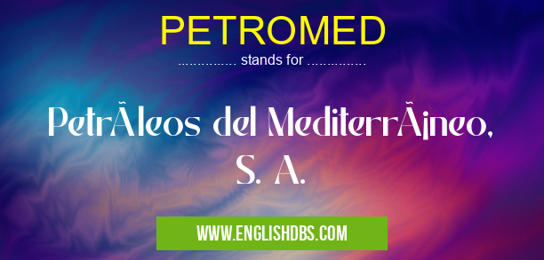 PETROMED means Petróleos del Mediterráneo, S. A. PETROMED