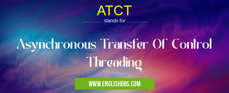 ATCT means Asynchronous Transfer Of Control Threading ATCT