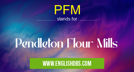 PFM means Pendleton Flour Mills PFM