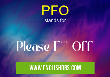 PFO means Please F*** Off PFO