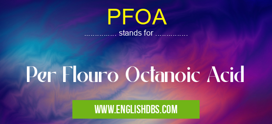 PFOA means Per Flouro Octanoic Acid PFOA