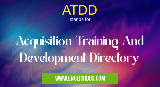 ATDD means Acquisition Training And Development Directory ATDD