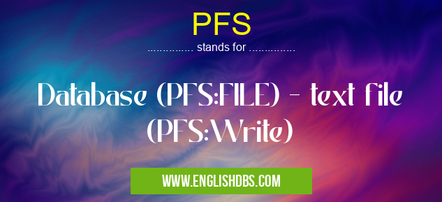 PFS means Database (PFS:FILE) - text file (PFS:Write) PFS