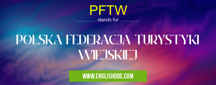 PFTW means POLSKA FEDERACJA TURYSTYKI WIEJSKIEJ PFTW