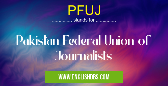 PFUJ means Pakistan Federal Union of Journalists PFUJ