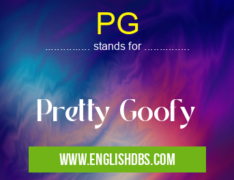 PG means Pretty Goofy PG