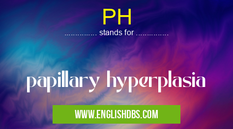PH means papillary hyperplasia PH