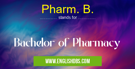 Pharm. B. means Bachelor of Pharmacy Pharm. B.