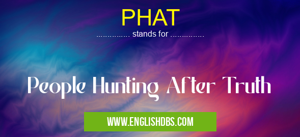 PHAT means People Hunting After Truth PHAT