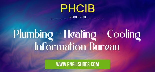 PHCIB means Plumbing - Heating - Cooling Information Bureau PHCIB