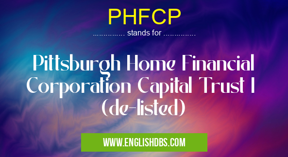 PHFCP means Pittsburgh Home Financial Corporation Capital Trust I (de-listed) PHFCP