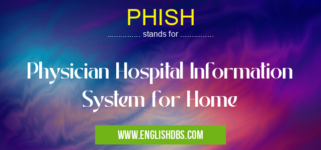 PHISH means Physician Hospital Information System for Home PHISH