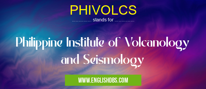 PHIVOLCS means Philippine Institute of Volcanology and Seismology PHIVOLCS