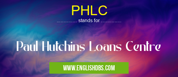 PHLC means Paul Hutchins Loans Centre PHLC