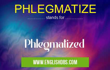 PHLEGMATIZE means Phlegmatized PHLEGMATIZE