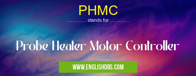 PHMC means Probe Heater Motor Controller PHMC