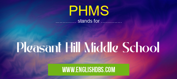 PHMS means Pleasant Hill Middle School PHMS