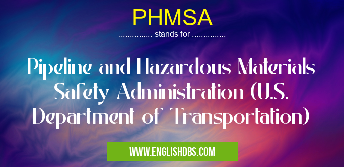 PHMSA means Pipeline and Hazardous Materials Safety Administration (U.S. Department of Transportation) PHMSA