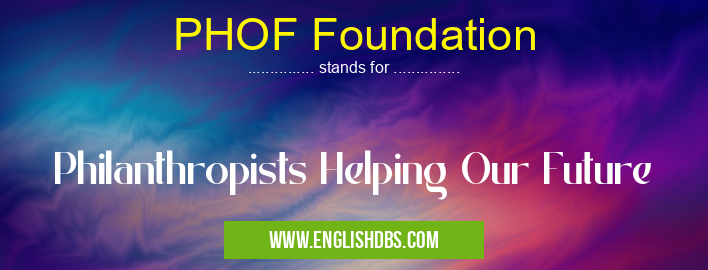PHOF Foundation means Philanthropists Helping Our Future PHOF Foundation