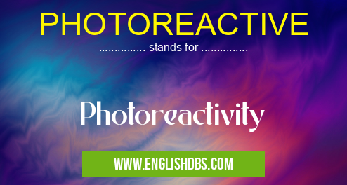 PHOTOREACTIVE means Photoreactivity PHOTOREACTIVE